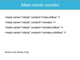Meta robots noindex
<meta name=“robots” content=“index,follow” />
<meta name=“robots” content=“noindex” />
<meta name=“robots” content=“noindex,follow” />
<meta name=“robots” content=“noindex,nofollow” />
Similar to the Robots X-tag
 