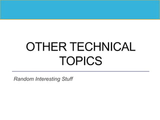 OTHER TECHNICAL
TOPICS
Random Interesting Stuff
 
