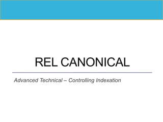 REL CANONICAL
Advanced Technical – Controlling Indexation
 