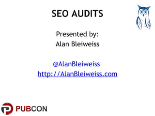 SEO AUDITS 
Presented by: 
Alan Bleiweiss 
@AlanBleiweiss 
http://AlanBleiweiss.com 
 