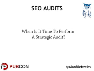SEO AUDITS 
When Is It Time To Perform 
@AlanBleiweiss 
A Strategic Audit? 
 