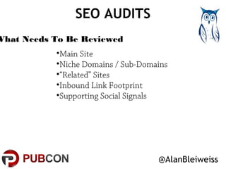 SEO AUDITS 
•Main Site 
•Niche Domains / Sub-Domains 
•“Related” Sites 
•Inbound Link Footprint 
•Supporting Social Signal...