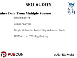 SEO AUDITS 
@AlanBleiweiss 
Gather Data From Multiple Sources 
Screaming Frog 
Google Analytics 
Google Webmaster Tools / ...