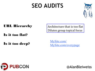 SEO AUDITS 
Architecture that is too flat 
Dilutes group topical focus 
@AlanBleiweiss 
URL Hierarchy 
Is it too flat? 
Is...