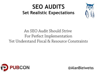 SEO AUDITS 
Set Realistic Expectations 
An SEO Audit Should Strive 
For Perfect Implementation 
Yet Understand Fiscal & Re...
