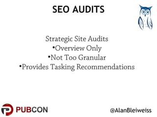 SEO AUDITS 
@AlanBleiweiss 
Strategic Site Audits 
•Overview Only 
•Not Too Granular 
•Provides Tasking Recommendations 
 