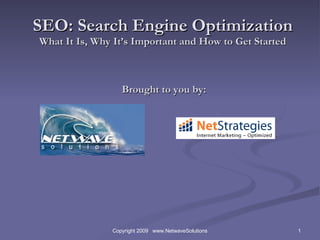 SEO: Search Engine Optimization What It Is, Why It’s Important and How to Get Started  Brought to you by: 