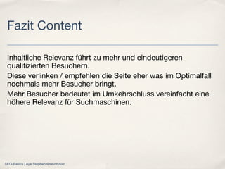 Inhaltliche Relevanz führt zu mehr und eindeutigeren
qualiﬁzierten Besuchern.
Diese verlinken / empfehlen die Seite eher was im Optimalfall
nochmals mehr Besucher bringt.
Mehr Besucher bedeutet im Umkehrschluss vereinfacht eine
höhere Relevanz für Suchmaschinen.
Fazit Content
SEO-Basics | Aye Stephen @sevntysixr
 
