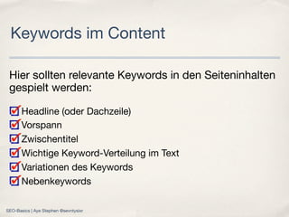 Hier sollten relevante Keywords in den Seiteninhalten
gespielt werden:
Headline (oder Dachzeile)
Vorspann
Zwischentitel
Wichtige Keyword-Verteilung im Text
Variationen des Keywords
Nebenkeywords
Keywords im Content
SEO-Basics | Aye Stephen @sevntysixr
 