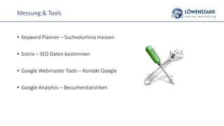 Messung & Tools
• Keyword Planner – Suchvolumina messen
• Sistrix – SEO Daten bestimmen
• Google Webmaster Tools – Kontakt Google
• Google Analytics – Besucherstatistiken
 