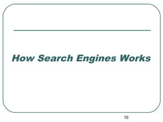 10
How Search Engines Works
 