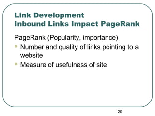 20
Link Development
Inbound Links Impact PageRank
PageRank (Popularity, importance)
 Number and quality of links pointing to a
website
 Measure of usefulness of site
 