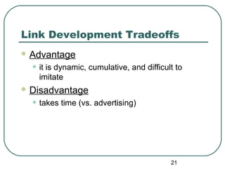 21
Link Development Tradeoffs
 Advantage
• it is dynamic, cumulative, and difficult to
imitate
 Disadvantage
• takes time (vs. advertising)
 