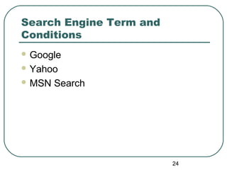 24
Search Engine Term and
Conditions
 Google
 Yahoo
 MSN Search
 
