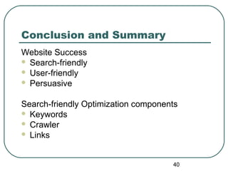 40
Conclusion and Summary
Website Success
 Search-friendly
 User-friendly
 Persuasive
Search-friendly Optimization components
 Keywords
 Crawler
 Links
 