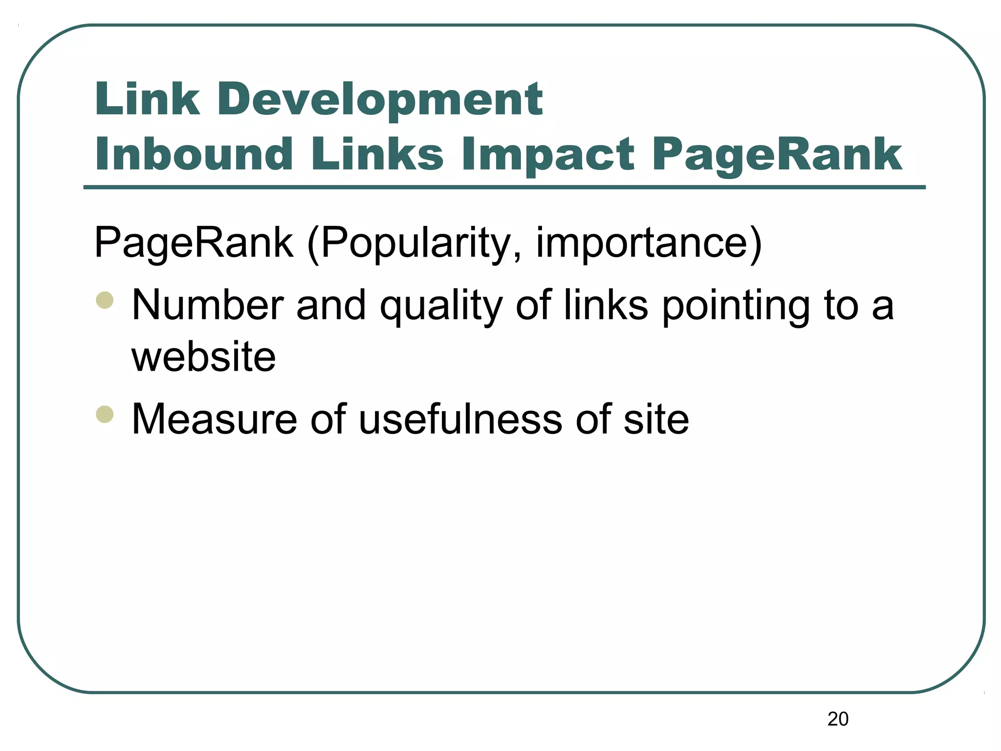 20
Link Development
Inbound Links Impact PageRank
PageRank (Popularity, importance)
 Number and quality of links pointing to a
website
 Measure of usefulness of site
 
