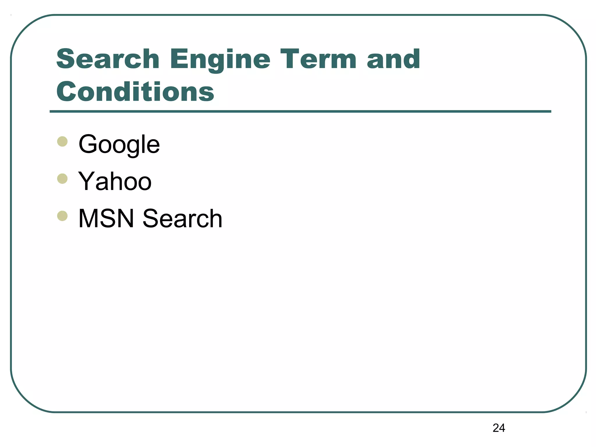 24
Search Engine Term and
Conditions
 Google
 Yahoo
 MSN Search
 