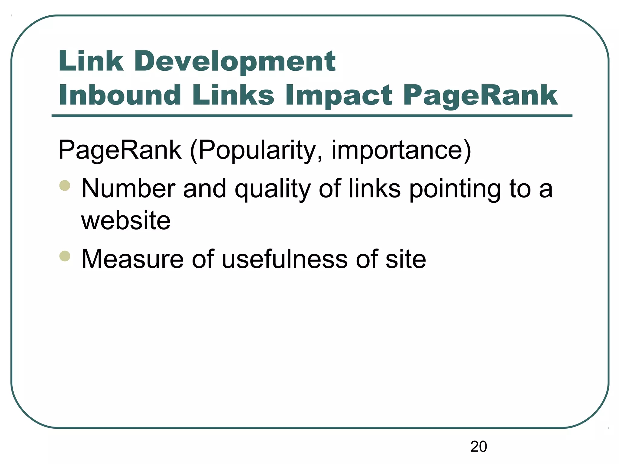 20
Link Development
Inbound Links Impact PageRank
PageRank (Popularity, importance)
 Number and quality of links pointing to a
website
 Measure of usefulness of site
 