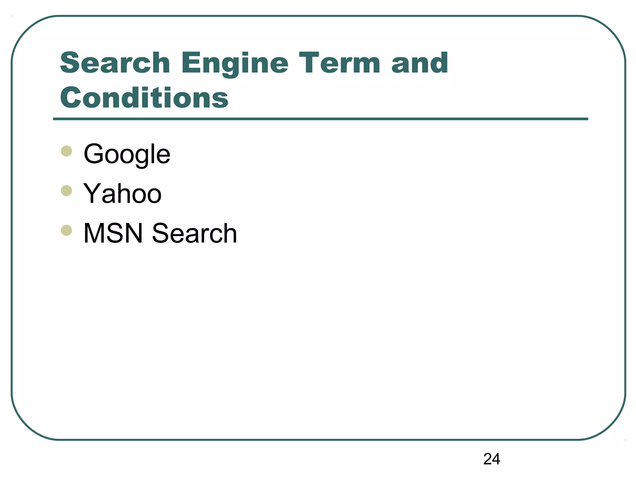 24
Search Engine Term and
Conditions
 Google
 Yahoo
 MSN Search
 