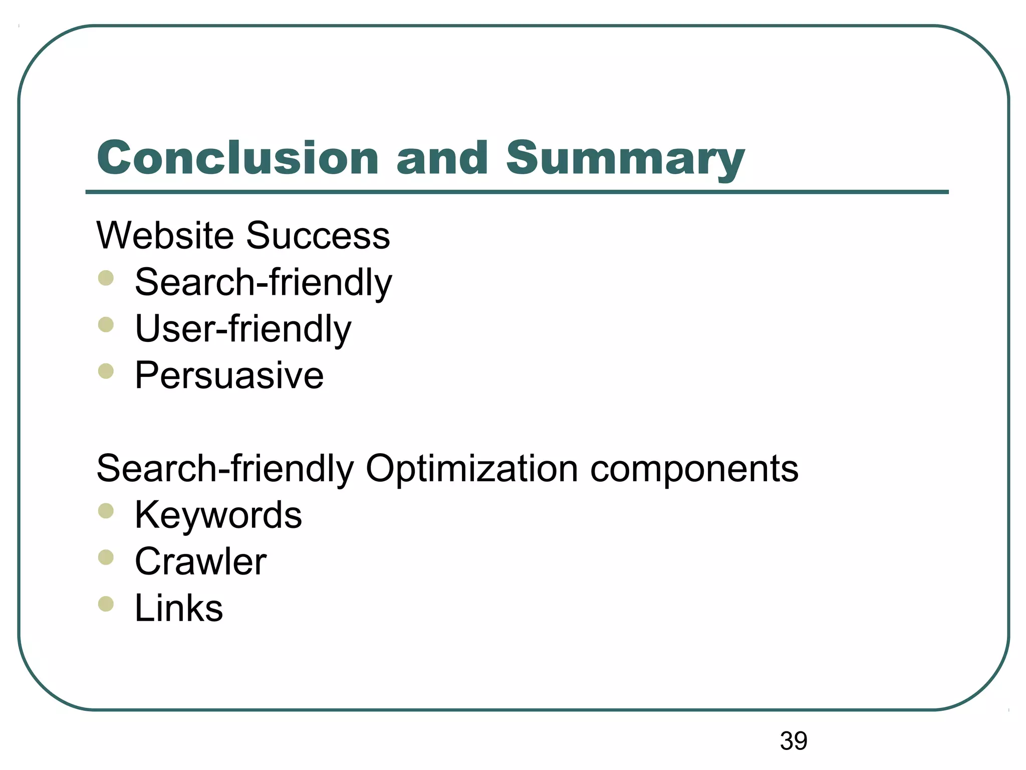 39
Conclusion and Summary
Website Success
 Search-friendly
 User-friendly
 Persuasive
Search-friendly Optimization components
 Keywords
 Crawler
 Links
 
