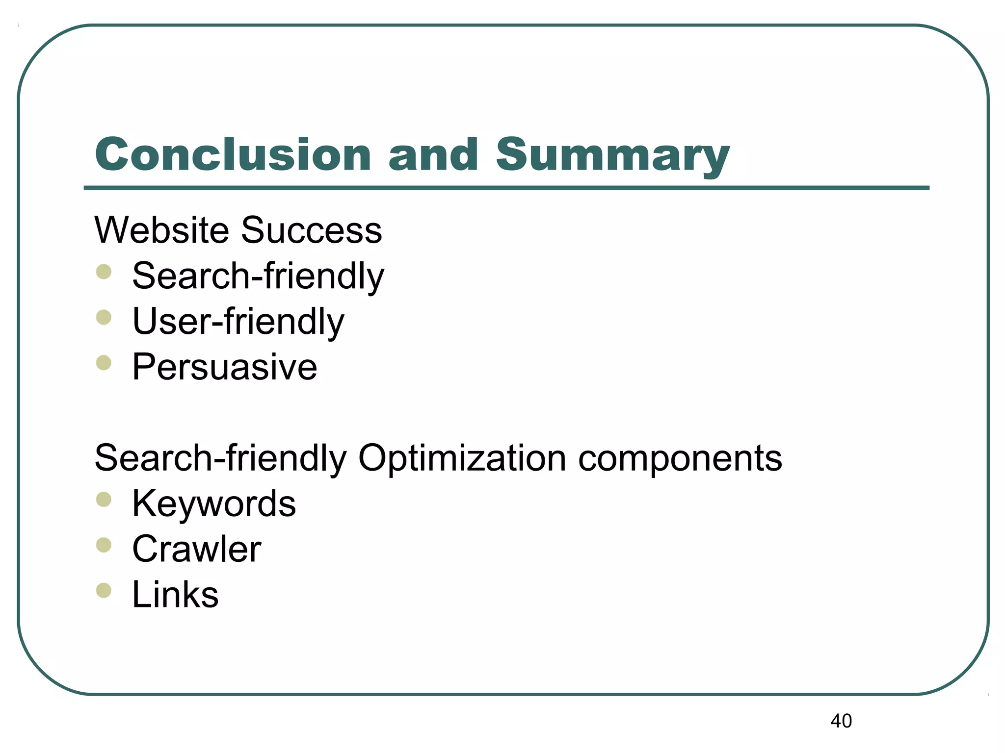 40
Conclusion and Summary
Website Success
 Search-friendly
 User-friendly
 Persuasive
Search-friendly Optimization components
 Keywords
 Crawler
 Links
 