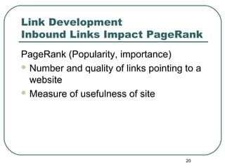 20
Link Development
Inbound Links Impact PageRank
PageRank (Popularity, importance)
 Number and quality of links pointing to a
website
 Measure of usefulness of site
 