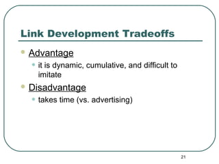 21
Link Development Tradeoffs
 Advantage
• it is dynamic, cumulative, and difficult to
imitate
 Disadvantage
• takes time (vs. advertising)
 