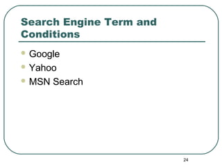 24
Search Engine Term and
Conditions
 Google
 Yahoo
 MSN Search
 