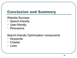 40
Conclusion and Summary
Website Success
 Search-friendly
 User-friendly
 Persuasive
Search-friendly Optimization components
 Keywords
 Crawler
 Links
 