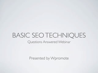 BASIC SEO TECHNIQUES
    Questions Answered Webinar



     Presented by Wpromote
 