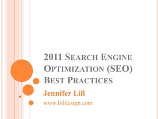 2011 Search Engine Optimization (SEO) Best Practices Jennifer Lill www.lilldesign.com 