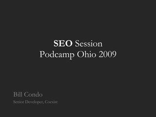 SEO  Session Podcamp Ohio 2009 Bill Condo Senior Developer, Coexist 