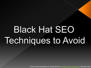Black Hat SEO
Techniques to Avoid

      Power Point Presentation by- Srujan Shinde | Freelancer Seo Freelancer in Mumbai, India
 