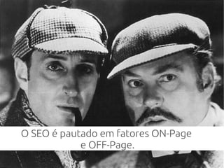 O SEO é pautado em fatores ON-Page
e OFF-Page.
 