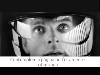 Contemplem a página perfeitamente
otimizada
 