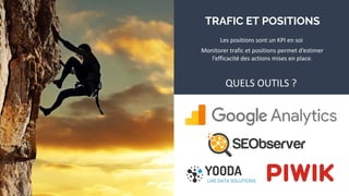 TRAFIC ET POSITIONS
Les positions sont un KPI en soi
QUELS OUTILS ?
Monitorer trafic et positions permet d’estimer
l’efficacité des actions mises en place.
 