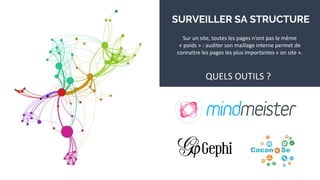 SURVEILLER SA STRUCTURE
Sur un site, toutes les pages n’ont pas le même
« poids » : auditer son maillage interne permet de
connaitre les pages les plus importantes « on site ».
QUELS OUTILS ?
 