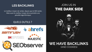 LES BACKLINKS
Le meilleur moyen de ranker, depuis que le SEO existe.
Mais aussi le meilleur moyen de se prendre une
pénalité algorithmique.
QUELS OUTILS ?
 