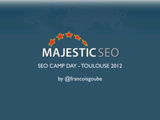 SEO CAMP DAY - TOULOUSE 2012

      by @francoisgoube
 
