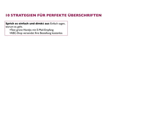 10 STRATEGIEN FÜR PERFEKTE ÜBERSCHRIFTEN

Sprich es einfach und direkt aus Einfach sagen,
worum es geht.
   •Test: grüne Handys mit E-Mail-Empfang
   •ABC-Shop versendet Ihre Bestellung kostenlos
 