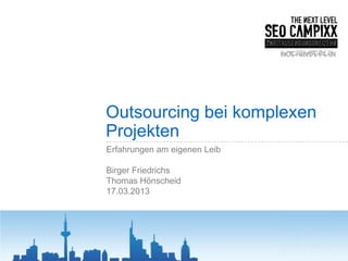 Outsourcing bei komplexen
Projekten
Erfahrungen am eigenen Leib

Birger Friedrichs
Thomas Hönscheid
17.03.2013
 