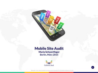 0
Mobile Site Audit
Mario Schwertfeger
Berlin, März 2015
Bildquelle: http://www.shopatek.com/wp-content/uploads/2014/03/Mobile-Marketing-Lg.png
 