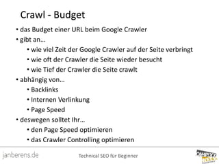 Technical SEO für Beginner
Crawl - Budget
• das Budget einer URL beim Google Crawler
• gibt an…
• wie viel Zeit der Google...
