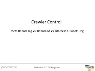 Technical SEO für Beginner
Crawler Control
Meta Robots Tag vs. Robots.txt vs. htaccess X-Robots-Tag
 