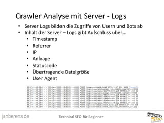 Technical SEO für Beginner
Crawler Analyse mit Server - Logs
• Server Logs bilden die Zugriffe von Usern und Bots ab
• Inh...