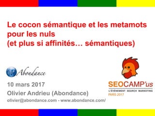 Le cocon sémantique et les metamots
pour les nuls
(et plus si affinités… sémantiques)
10 mars 2017
Olivier Andrieu (Abonda...