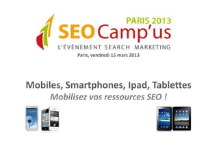 Paris, vendredi 15 mars 2013




Mobiles, Smartphones, Ipad, Tablettes
     Mobilisez vos ressources SEO !
 