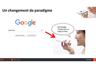 #seocamp 22
Un	changement	de	paradigme
hotel Paris
Ok Google,
Trouve-moi un  
hôtel à Paris…
 