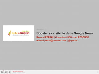 Mars 2013

                               Booster sa visibilité dans Google News
                               Renaud PERRIN | Consultant SEO chez RESONEO
                               renaud.perrin@resoneo.com | @rperrin




http://www.resoneo.com
©2013 – Tous droits réservés
                                                                             1
 