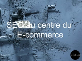 17
SEO au centre du
E-commerce
 